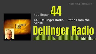 Episode 44 - Dellinger Radio - Static From the Ashes