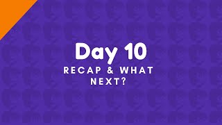 Day 10 Recap and What next?