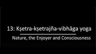 BG Ch 13: Kṣetra-kṣetrajña-vibhāga yoga