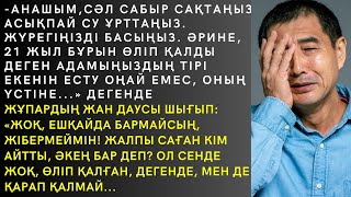 -АНАШЫМ, СӘЛ САБЫР САҚТАҢЫЗ. АСЫҚПАЙ СУ ҰРТТАҢЫЗ. ЖҮРЕГІҢІЗДІ БАСЫҢЫЗ. ӘРИНЕ,21ЖЫЛ БҰРЫН ӨЛІП ҚАЛДЫ