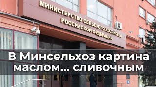 В Минсельхоз картина маслом... сливочным