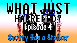 Episode 4 - Scotty Has a Stalker | What Just Happened?