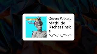 Queens Podcast - Mathilde Kschessinska