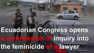 Ecuadorian Congress opens a commission of inquiry into the feminicide of a lawyer