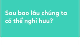 Sau bao lâu tiết kiệm và đầu tư thì chúng ta có thể nghỉ hưu?