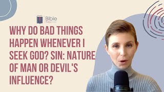 Why do bad things happen whenever I seek God?  Sin: nature of man or Devil's influence? | BHD