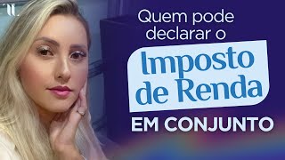 Quem pode declarar o Imposto de Renda em conjunto? | Talitha Lima