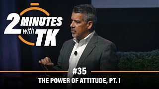 2 Minutes with TK #35: The Power of Attitude, Pt.1