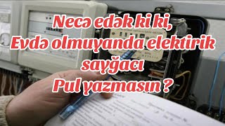 Necə edək ki, evdə olmayanda elektrik sayğacı pul yazmasın?