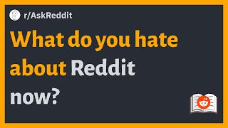 (r/AskReddit) What do you hate about Reddit now?