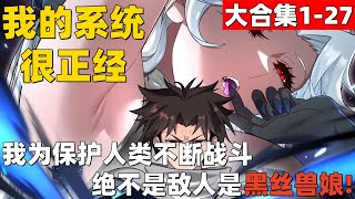 1个小时超爽漫画大合集1-27！《我的系统很正经》我为保护人类不断战斗，绝不是敌人是黑丝兽娘！#漫画解说 #高清 #我的系统很正经