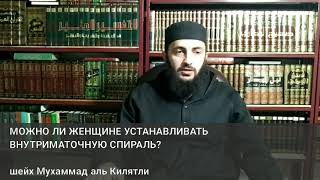 МОЖНО ЛИ ЖЕНЩИНЕ УСТАНАВЛИВАТЬ ВНУТРИМАТОЧНУЮ СПИРАЛЬ?

шейх Мухаммад аль Килятли