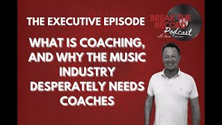 The Executive Episode: What Is Coaching and Why The Music Industry Desperately Needs It