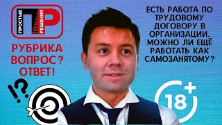 Отвечаю на ваши вопросы. Есть работа по трудовому договору. Можно ли ещё работать самозанятым?