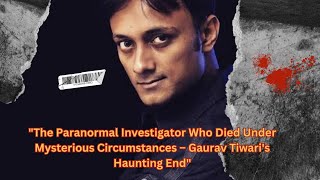 "The Paranormal Investigator Who Died Under Mysterious Circumstances – Gaurav Tiwari's Haunting End"