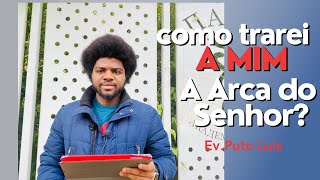 Como trarei a mim a arca do Senhor ? | Ev. Puto Luís