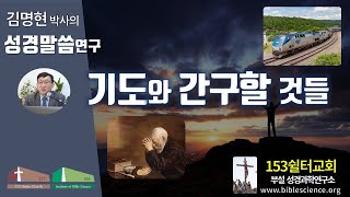 기도와 우리가 간구해야할 것들, 153쉴터교회(부설 성경과학연구소 www.biblescience.org) 김명현 박사