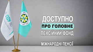 Доступно про головне. Пенсійний фонд. Випуск 12. Міжнародні пенсії