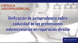 Unificación jurisprudencia sobre caducidad de las pretensiones indemnizatorias en reparación directa