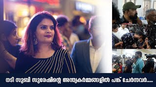 നടി സുബി സുരേഷിന്റെ അന്ത്യകർമ്മങ്ങളിൽ പങ്ക് ചേർന്നവർ...