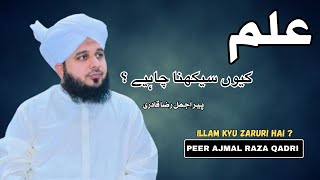 Illam Kyu Seekhna Chahiye ? | Illam Kyu Zaruri Hai ? | Peer Ajmal Raza Qadri