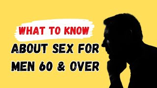 What to Know About Sex for Men 60 and Over || Men Sexuality