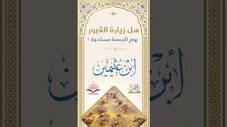 هل زيارة القبور يوم الجمعة مستحبة؟ | فضيلة الشيخ: محمد بن صالح العثيمين رحمه الله.