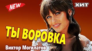 ТЫ ВОРОВКА  Виктор Могилатов Новый Супер Хит 2022