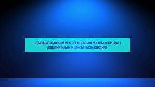 Компания «Газпром межрегионгаз Астрахань» открывает дополнительные офисы обслуживания