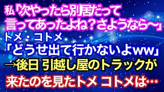 【スカッと】私『次やったら別居だって言ってあったよね？さようなら～』トメ、コトメ「どうせ出て行かないよｗｗ」 → 後日、引っ越し屋のトラックが来たのを見たトメ、コトメは...【スカッとハレバレ】