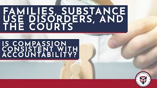 Families, Substance Use Disorder, and the Courts: Is Compassion Consistent with Accountability?