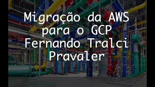 Migração da AWS para Google Cloud (GCP) - Fernando Tralci do Pravaler