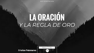 La oración y la regla de oro  -  Mateo 7:7 -12  -  Cristian Palomares