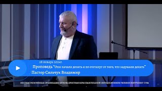 " Они начали делать и не отстанут от того, что задумали делать" Пастор Сильчук Владимир 28 01 2024