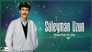 Süleyman Uzun - Aldanmak Acı Şey