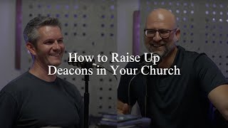 How Do I Raise Up Deacons in My Church?