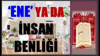 ‘ENE’ YA DA İNSAN BENLİĞİ GERÇEĞİ (1.Bölüm)