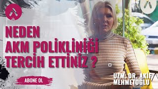 Neden AKM Polikliniği Tercih Ettiniz ? - UZM. DR. AKİF MEHMETOĞLU