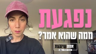 נפגעת ממה שהוא אמר?