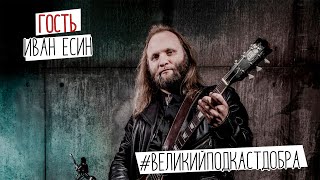 Иван Есин | #ВеликийПодкастДобра