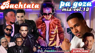 Bachata pa Goza" mix vol.13 / #djfranklinmusicmix /Bachata por un Tubo/ la Vida es una Gózala/ leve