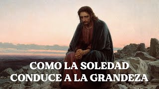 Como La Soledad Conduce A La Grandeza