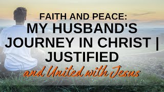 Faith and Peace: My Husband's Journey in Christ, Justified and United with Jesus.