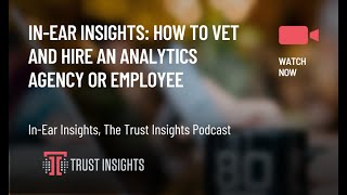 In-Ear Insights: How to Vet and Hire an Analytics Agency or Employee