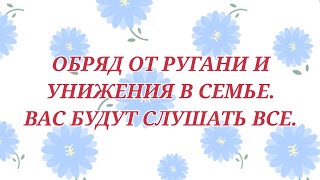 ОБРЯД ОТ РУГАНИ И УНИЖЕНИЯ В СЕМЬЕ. ВАС БУДУТ ВСЕ СЛУШАТЬ.