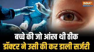 Doctor Fraud: बच्चे की जो आंख ठीक थी, डॉक्टर ने उसी की कर दी सर्जरी; पेरेंट्स के उड़ गए होश