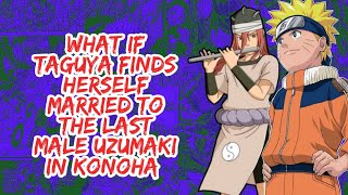 What if Taguya Finds Herself Married to The Last Male Uzumaki in Konoha | Part 1