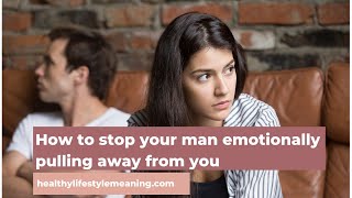 How to stop your man emotionally pulling away from you