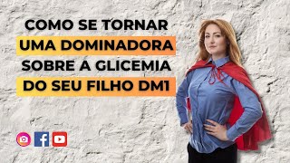 COMO SE TORNAR UMA DOMINADORA SOBRE A GLICEMIA DO SEU FILHO DM1