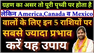 ग्रहण का असर तो पूरी पृथ्वी पर होता है | लेकिन America,Canada व Mexico वालों के लिए 5 राशि पर प्रभाव